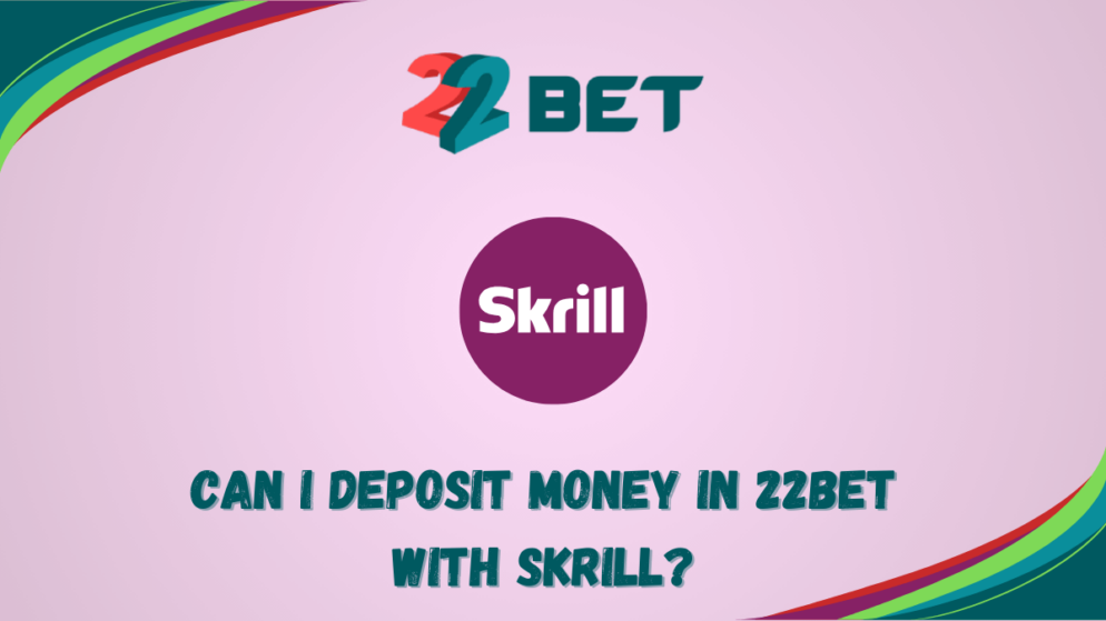 Can I deposit money in 22bet with Skrill?