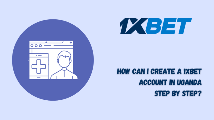 How Can I Create a 1xBet Account in Uganda Step by Step?