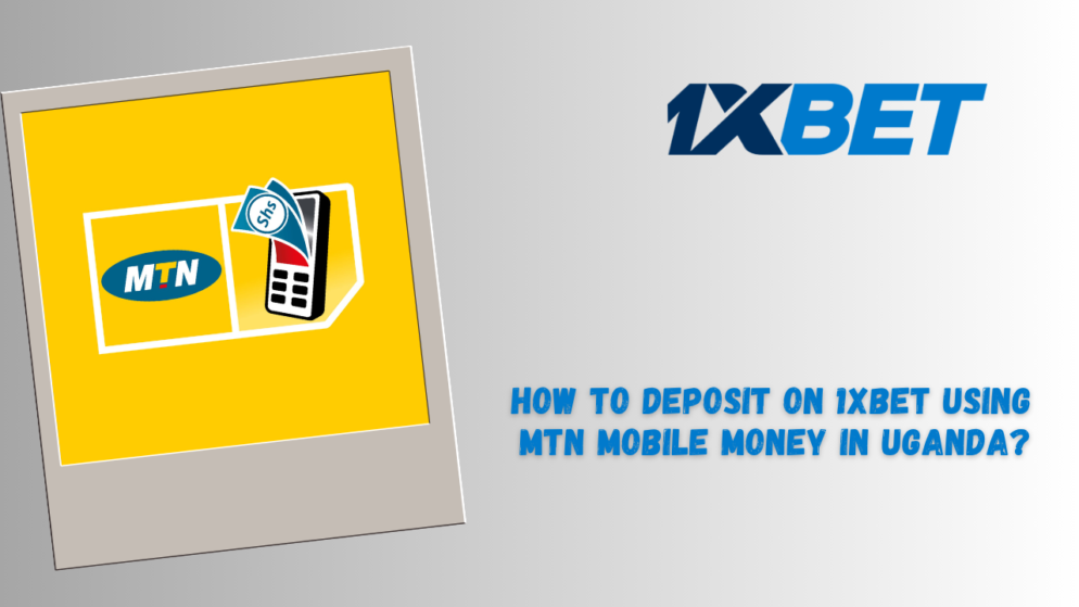 How to Deposit on 1xBet Using MTN Mobile Money in Uganda